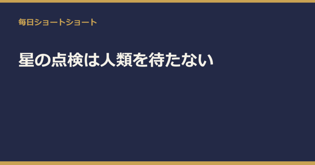 星の点検は人類を待たない